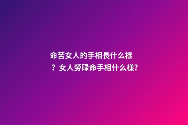命苦女人的手相長什么樣？女人勞碌命手相什么樣？